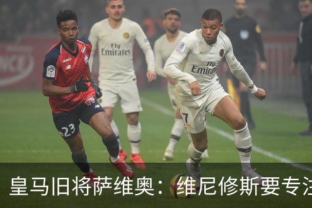 皇马旧将萨维奥：维尼修斯要专注皇马