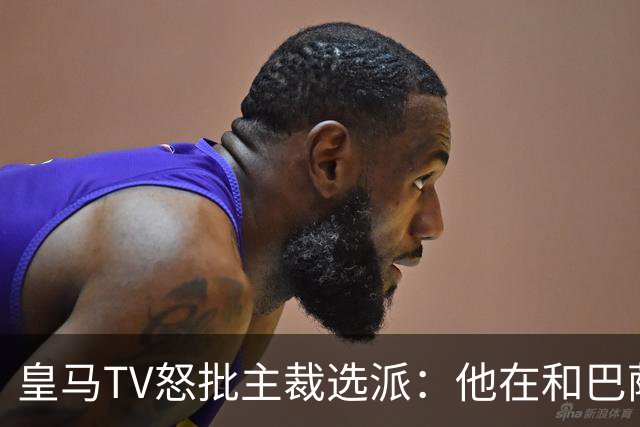 皇马TV怒批主裁选派：他在和巴萨球员称兄道弟，却被奖励执法德比