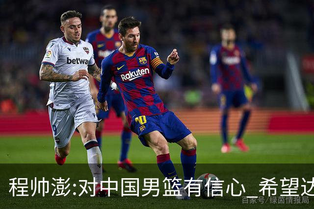 程帅澎:对中国男篮有信心 希望达到想要的目标