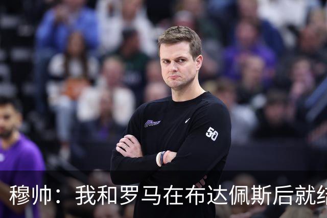 穆帅：我和罗马在布达佩斯后就结束了，再回去只希望得到尊重