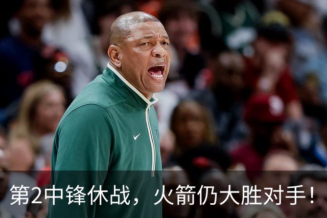 第2中锋休战，火箭仍大胜对手！乌度卡虚晃一枪？留力死磕文班亚马