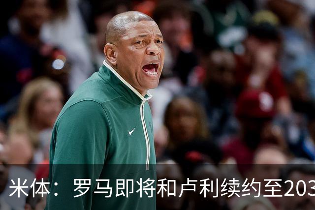 米体：罗马即将和卢利续约至2031年，年薪最高可接近100万欧