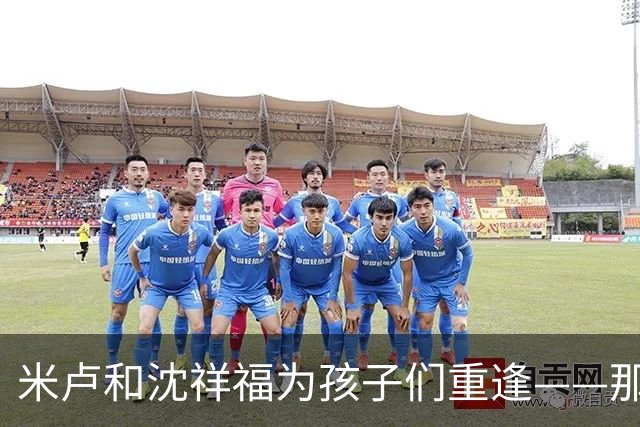 米卢和沈祥福为孩子们重逢——那些年那些事，今天仍有意义