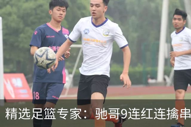 精选足篮专家：驰哥9连红连擒串关 猴哥侃球9连红