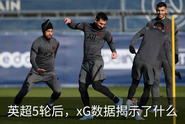 英超5轮后，xG数据揭示了什么