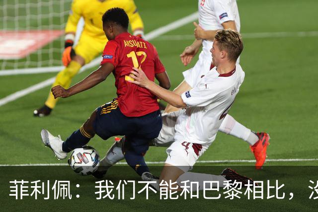 菲利佩：我们不能和巴黎相比，没有在想冠军，那不现实