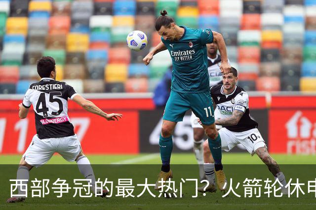 西部争冠的最大热门？火箭轮休申京照样5连胜