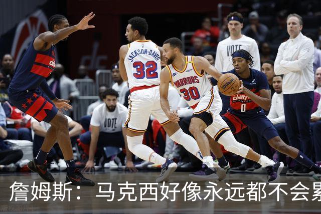 詹姆斯：马克西好像永远都不会累 他是全联盟速度最快的球员之一