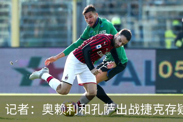 记者：奥赖利和孔萨出战捷克存疑，霍尔和布兰斯韦特可能首发