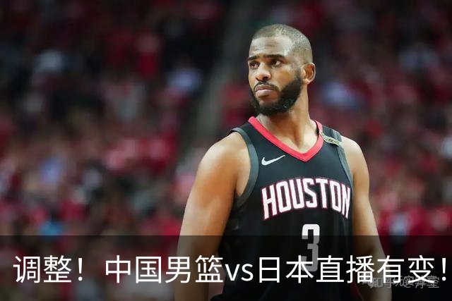 调整！中国男篮vs日本直播有变！CCTV5不直播，晋级面临五重压力