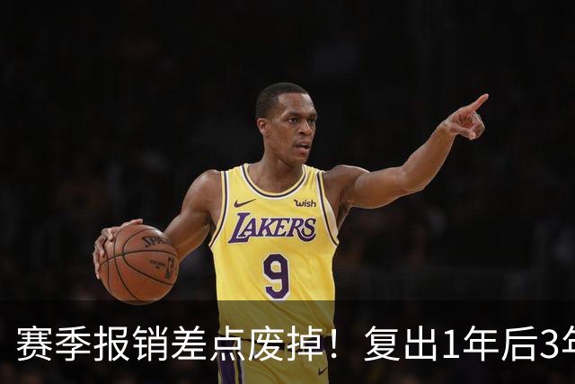 赛季报销差点废掉！复出1年后3年5550万续约！湖人还会有意吗？