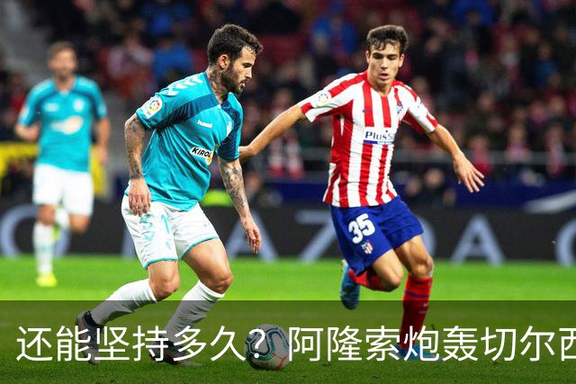 还能坚持多久？阿隆索炮轰切尔西缺乏专注力