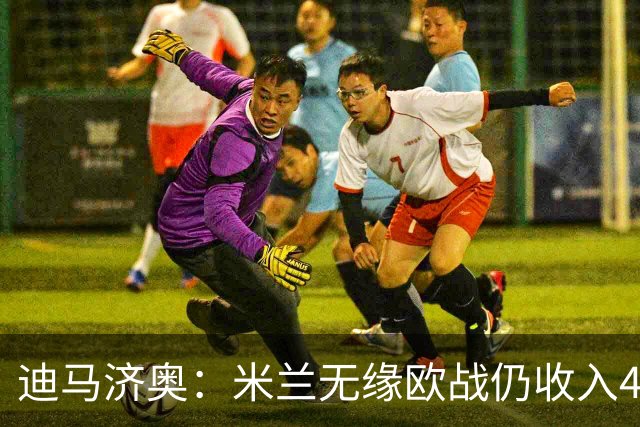 迪马济奥：米兰无缘欧战仍收入4.646亿欧