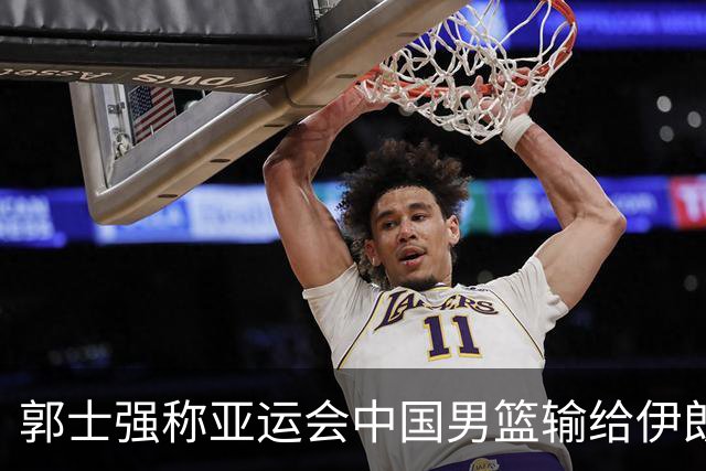 郭士强称亚运会中国男篮输给伊朗很遗憾：阵容上年轻球员偏多，打大赛承受压力的经验有差距，输球主要原因是打关键比赛稳定发挥做得不好