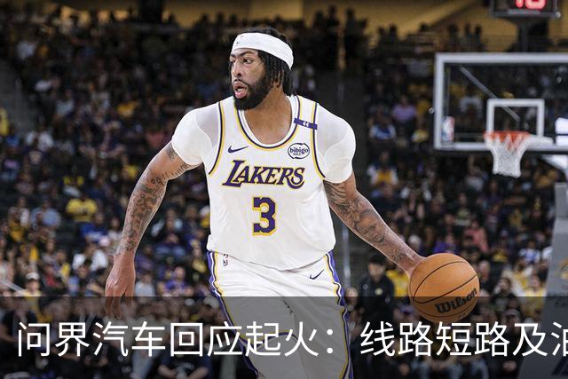 问界汽车回应起火：线路短路及油液泄露导致起火