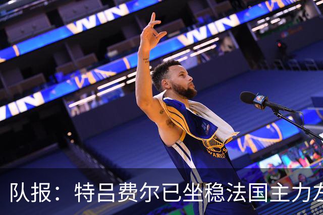 队报：特吕费尔已坐稳法国主力左后卫位置，他是本次集训最大赢家