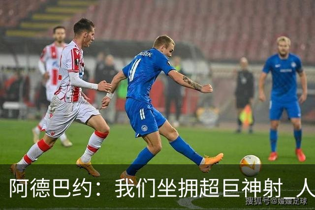 阿德巴约：我们坐拥超巨神射 人们还认为我们是附加赛球队
