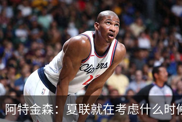 阿特金森：夏联就在考虑什么时候上托马斯 前两场没上是因为对位