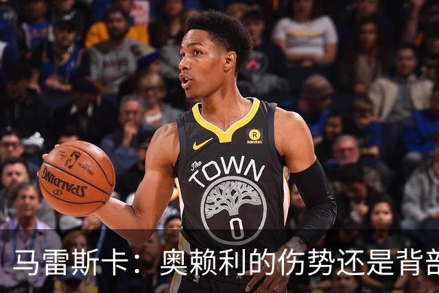 马雷斯卡：奥赖利的伤势还是背部老问题，其他人都说自己没事