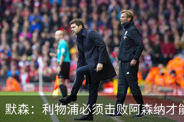 默森：利物浦必须击败阿森纳才能保留争冠希望