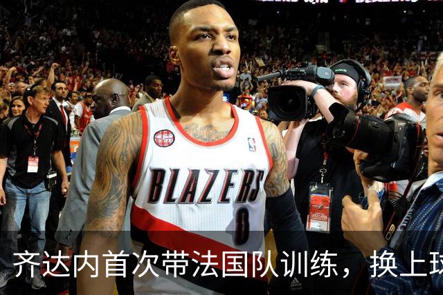 齐达内首次带法国队训练，换上球鞋下场踢球