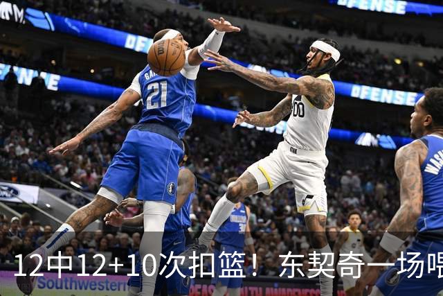 12中12+10次扣篮！东契奇一场喂饼，喂到破纪录！