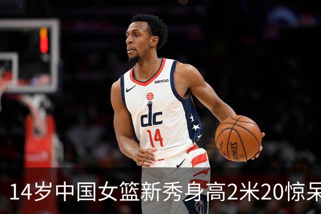 14岁中国女篮新秀身高2米20惊呆韩媒 又一个张子宇？她已能扣篮