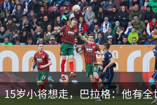 15岁小将想走，巴拉格：他有全世界的权利决定自己的命运