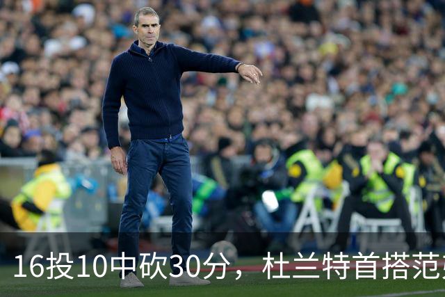 16投10中砍30分，杜兰特首搭范弗里特就赢了18分
