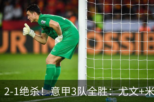 2-1绝杀！意甲3队全胜：尤文+米兰欧联大热门，亚特兰大争欧协联