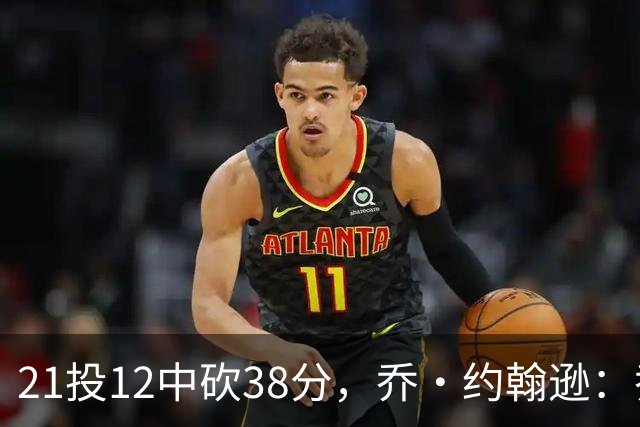 21投12中砍38分，乔·约翰逊：乔治今天就是当年那个巅峰乔治