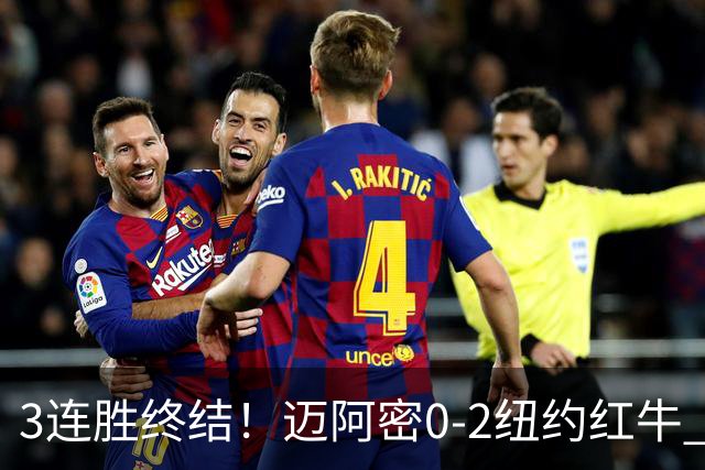 3连胜终结！迈阿密0-2纽约红牛 梅西替补登场38分钟 卡塞米罗乌龙