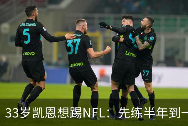 33岁凯恩想踢NFL：先练半年到一年，再把两个赛季连起来