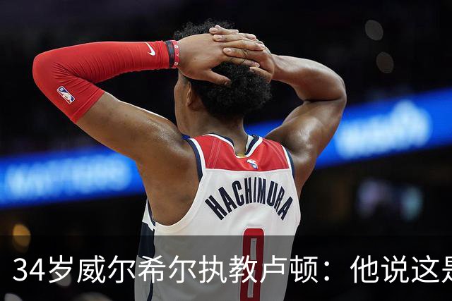 34岁威尔希尔执教卢顿：他说这是"兜回原点"的时刻