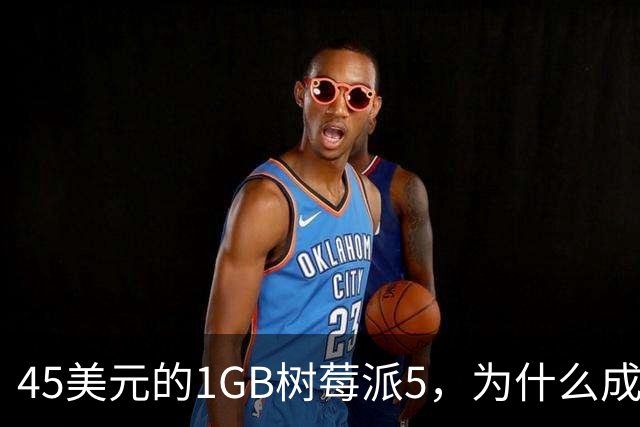 45美元的1GB树莓派5，为什么成了新手唯一该买的板子