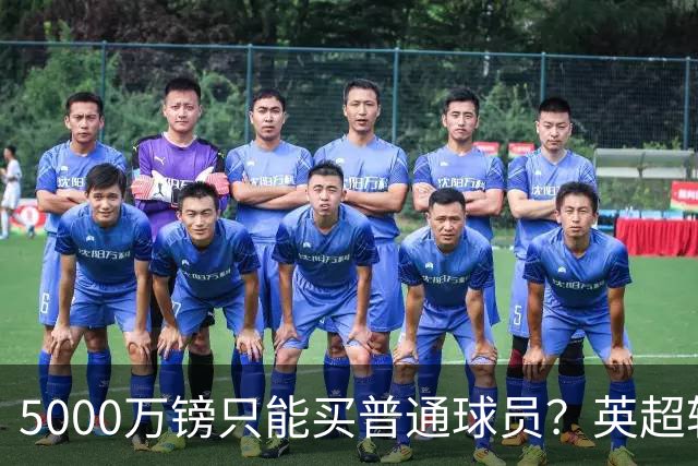 5000万镑只能买普通球员？英超转会市场彻底疯了