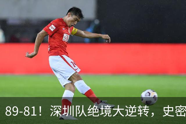 89-81！深圳队绝境大逆转，史密斯单节22分 球迷：CBA质量越来越低