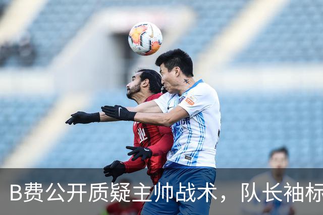 B费公开质疑主帅战术，队长袖标还保得住吗？