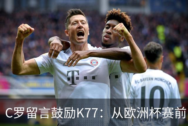 C罗留言鼓励K77：从欧洲杯赛前，到伤后的评论区