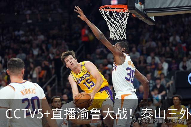 CCTV5+直播渝鲁大战！泰山三外援出战，刘建业PK唐田！锻炼就上依木兰