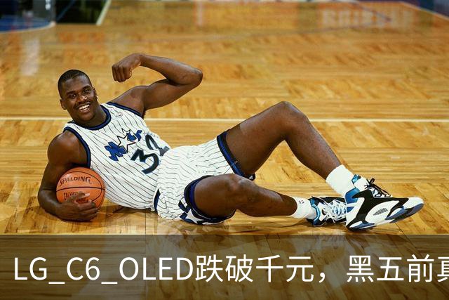 LG C6 OLED跌破千元，黑五前真让利还是假动作？