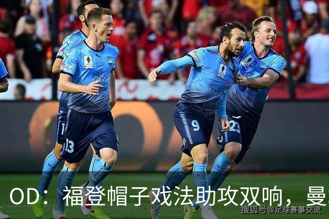 OD：福登帽子戏法助攻双响，曼城5比1大胜雅典AEK