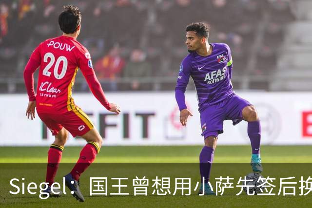 Siegel：国王曾想用小萨先签后换杜伦 小萨也愿意加盟活塞